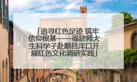 追寻红色足迹 筑牢信仰根基——福建师大生科学子赴顺昌洋口开展红色文化调研实践